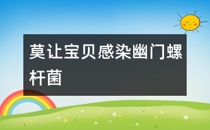 莫讓寶貝感染幽門螺桿菌