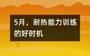 5月，耐熱能力訓(xùn)練的好時(shí)機(jī)