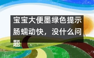 寶寶大便墨綠色提示腸蠕動快，沒什么問題