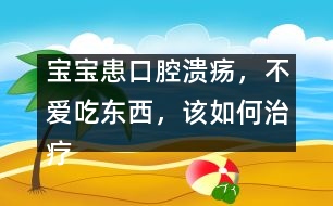 寶寶患口腔潰瘍，不愛吃東西，該如何治療