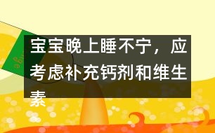 寶寶晚上睡不寧，應(yīng)考慮補(bǔ)充鈣劑和維生素