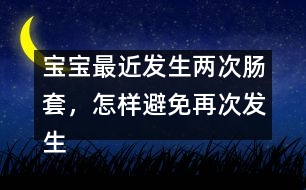 寶寶最近發(fā)生兩次腸套，怎樣避免再次發(fā)生