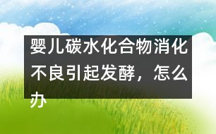 嬰兒碳水化合物消化不良引起發(fā)酵，怎么辦