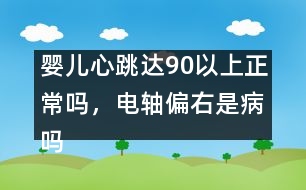 嬰兒心跳達(dá)90以上正常嗎，電軸偏右是病嗎