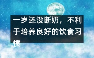 一歲還沒斷奶，不利于培養(yǎng)良好的飲食習(xí)慣