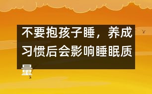 不要抱孩子睡，養(yǎng)成習(xí)慣后會影響睡眠質(zhì)量