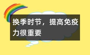 換季時(shí)節(jié)，提高免疫力很重要