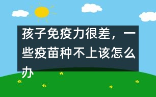 孩子免疫力很差，一些疫苗種不上該怎么辦