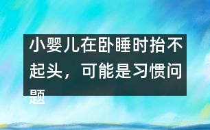 小嬰兒在臥睡時抬不起頭，可能是習(xí)慣問題