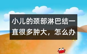 小兒的頸部淋巴結一直很多、腫大，怎么辦