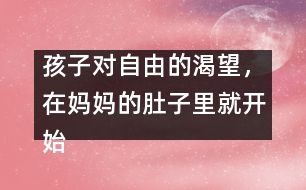 孩子對自由的渴望，在媽媽的肚子里就開始了……