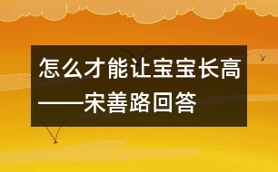 怎么才能讓寶寶長(zhǎng)高――宋善路回答