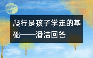 爬行是孩子學(xué)走的基礎(chǔ)――潘潔回答