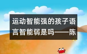 運動智能強的孩子語言智能弱是嗎――陳福國回答