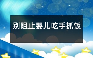 別阻止嬰兒吃“手抓飯”