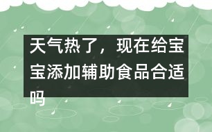 天氣熱了，現(xiàn)在給寶寶添加輔助食品合適嗎