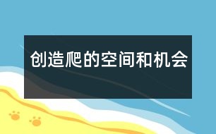 創(chuàng)造爬的空間和機會