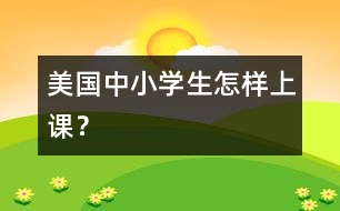 美國(guó)中小學(xué)生怎樣上課？