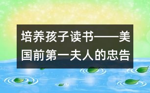 培養(yǎng)孩子讀書――美國(guó)前第一夫人的忠告