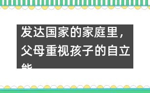 發(fā)達國家的家庭里，父母重視孩子的自立能力