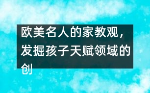 歐美名人的家教觀，發(fā)掘孩子天賦領(lǐng)域的創(chuàng)造力