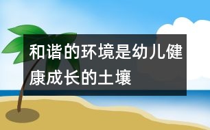 和諧的環(huán)境是幼兒健康成長(zhǎng)的土壤