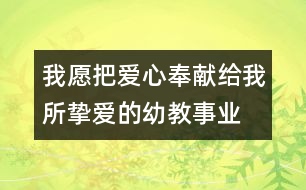 我愿把愛心奉獻給我所摯愛的幼教事業(yè)