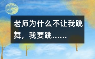 老師為什么不讓我跳舞，我要跳……