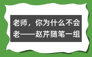 老師，你為什么不會(huì)老――趙芹隨筆一組