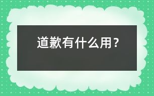 道歉有什么用？