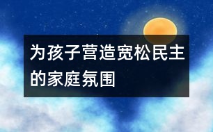 為孩子營造寬松、民主的家庭氛圍