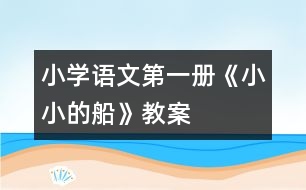 小學(xué)語(yǔ)文第一冊(cè)《小小的船》教案