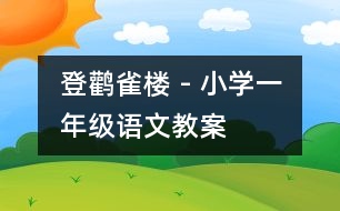 登鸛雀樓 - 小學(xué)一年級語文教案