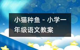 小貓種魚(yú) - 小學(xué)一年級(jí)語(yǔ)文教案