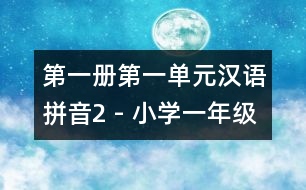 第一冊第一單元漢語拼音2 - 小學一年級語文教案