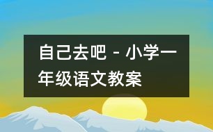 自己去吧 - 小學(xué)一年級(jí)語(yǔ)文教案