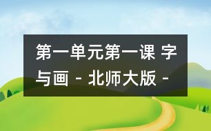 第一單元第一課 字與畫 - 北師大版 - 小學(xué)一年級(jí)語(yǔ)文教案