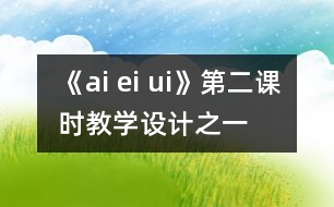 《ai ei ui》第二課時教學設計之一