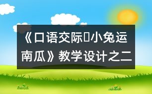 《口語(yǔ)交際?小兔運(yùn)南瓜》教學(xué)設(shè)計(jì)之二