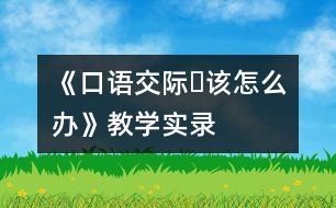 《口語交際?該怎么辦》教學實錄