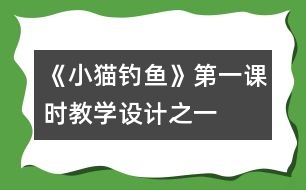 《小貓釣魚》第一課時教學(xué)設(shè)計之一