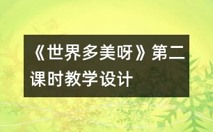 《世界多美呀》第二課時教學(xué)設(shè)計