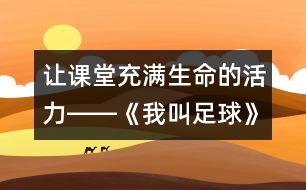 讓課堂充滿生命的活力――《我叫足球》教學設計及評析