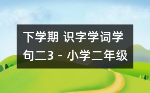 下學(xué)期 識(shí)字學(xué)詞學(xué)句（二）3 - 小學(xué)二年級(jí)語文教案