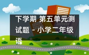 下學期 第五單元測試題 - 小學二年級語文教案