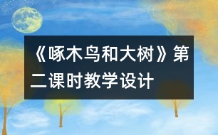 《啄木鳥(niǎo)和大樹(shù)》第二課時(shí)教學(xué)設(shè)計(jì)