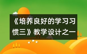 《培養(yǎng)良好的學(xué)習(xí)習(xí)慣（三）》教學(xué)設(shè)計(jì)之一