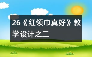 26《“紅領(lǐng)巾”真好》教學設(shè)計之二