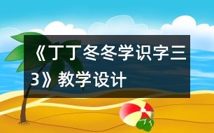 《丁丁冬冬學識字（三）3》教學設計