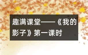 “趣”滿課堂――《我的影子》第一課時教學設計